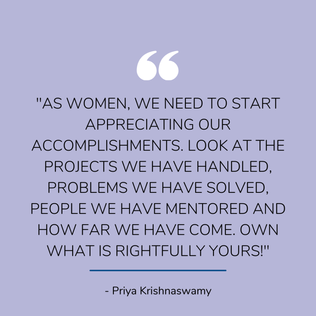 Priya says "As a woman, we have to change our mindset. We have to look at our work and be proud of it. It's very important that we take responsibility to applaud ourselves and be more confident with the work we do." 