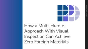 How a Multi-Hurdle Approach With visual Inspectio can Achieve Zero Foreign Material Cover Photo